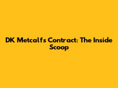 DK Metcalf's Contract: The Inside Scoop