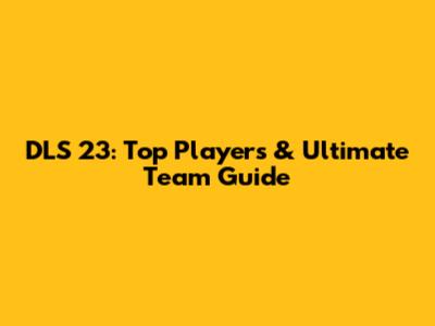 DLS 23: Top Players & Ultimate Team Guide