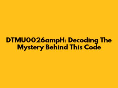 DTMU0026ampH: Decoding The Mystery Behind This Code