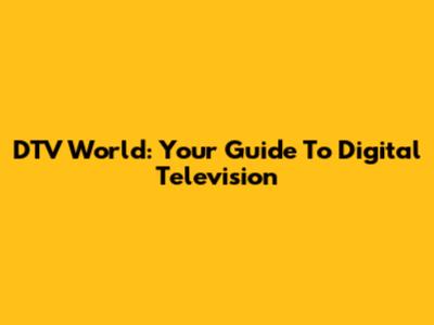 DTV World: Your Guide To Digital Television