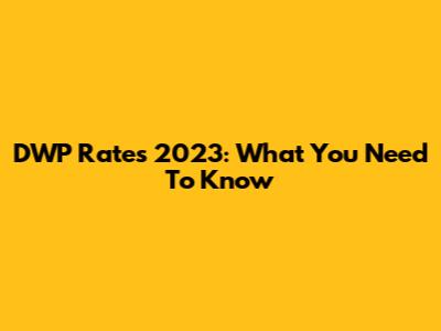 DWP Rates 2023: What You Need To Know