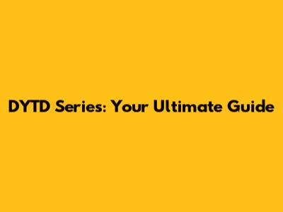 DYTD Series: Your Ultimate Guide