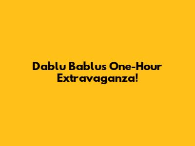 Dablu Bablu's One-Hour Extravaganza!