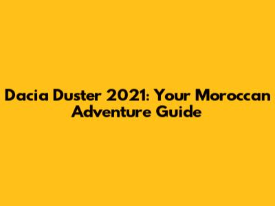 Dacia Duster 2021: Your Moroccan Adventure Guide