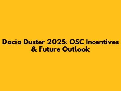 Dacia Duster 2025: OSC Incentives & Future Outlook
