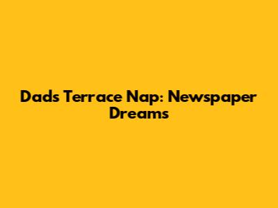 Dad's Terrace Nap: Newspaper Dreams