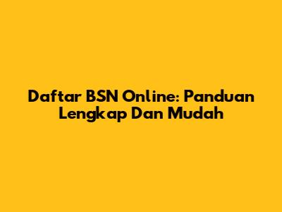 Daftar BSN Online: Panduan Lengkap Dan Mudah