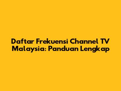 Daftar Frekuensi Channel TV Malaysia: Panduan Lengkap