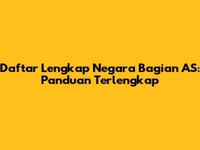 Daftar Lengkap Negara Bagian AS: Panduan Terlengkap