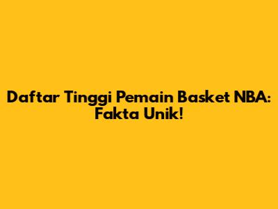 Daftar Tinggi Pemain Basket NBA: Fakta Unik!