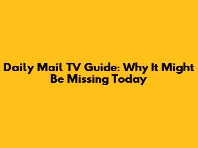 Daily Mail TV Guide: Why It Might Be Missing Today
