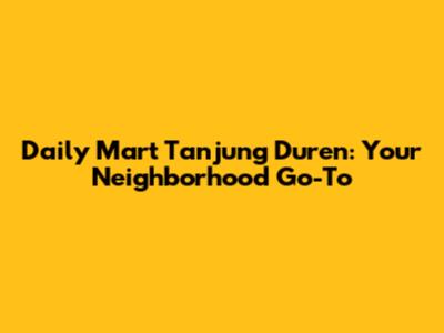 Daily Mart Tanjung Duren: Your Neighborhood Go-To