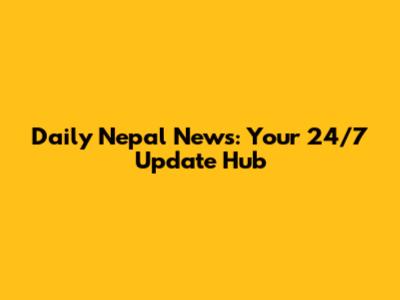 Daily Nepal News: Your 24/7 Update Hub