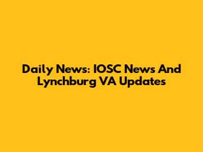 Daily News: IOSC News And Lynchburg VA Updates