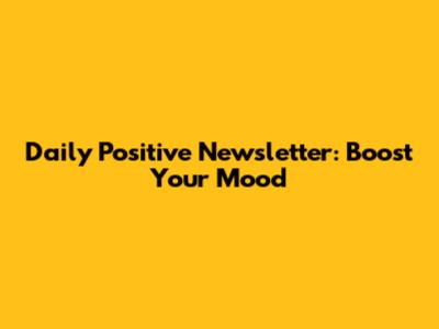 Daily Positive Newsletter: Boost Your Mood