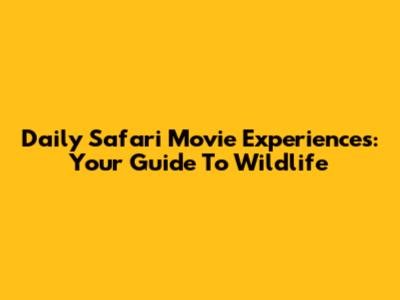 Daily Safari Movie Experiences: Your Guide To Wildlife