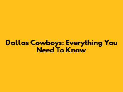 Dallas Cowboys: Everything You Need To Know