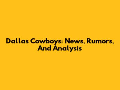 Dallas Cowboys: News, Rumors, And Analysis