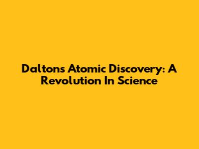 Dalton's Atomic Discovery: A Revolution In Science