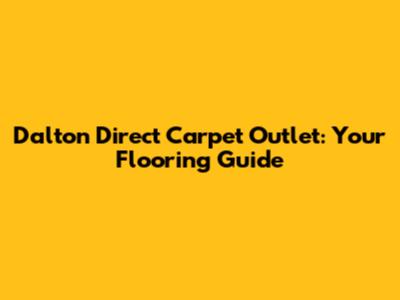 Dalton Direct Carpet Outlet: Your Flooring Guide