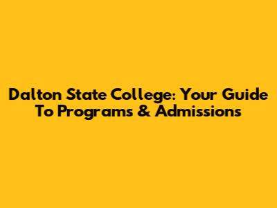 Dalton State College: Your Guide To Programs & Admissions