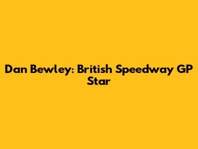 Dan Bewley: British Speedway GP Star
