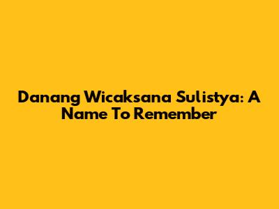 Danang Wicaksana Sulistya: A Name To Remember