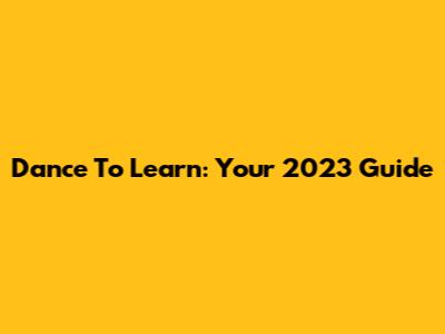 Dance To Learn: Your 2023 Guide