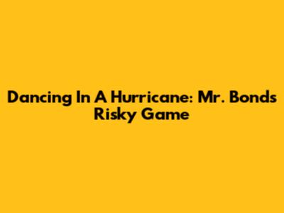 Dancing In A Hurricane: Mr. Bond's Risky Game