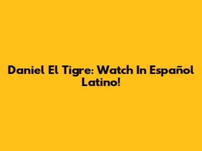 Daniel El Tigre: Watch In Español Latino!
