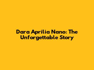 Dara Aprilia Nano: The Unforgettable Story
