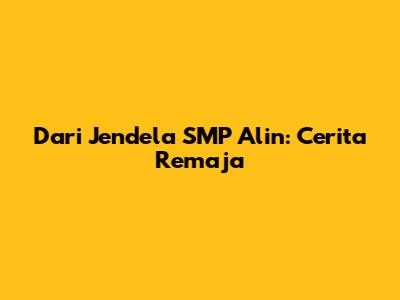 Dari Jendela SMP Alin: Cerita Remaja