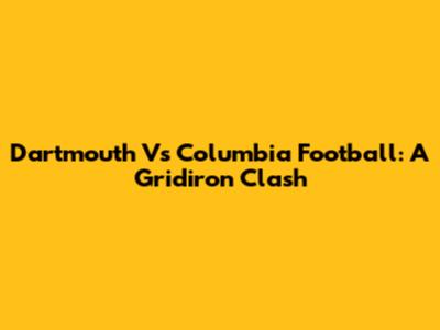 Dartmouth Vs Columbia Football: A Gridiron Clash