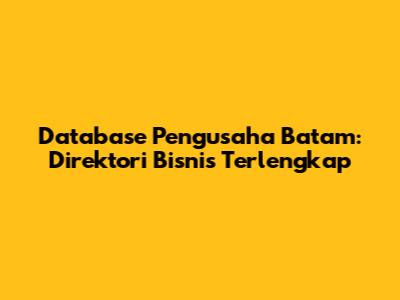 Database Pengusaha Batam: Direktori Bisnis Terlengkap