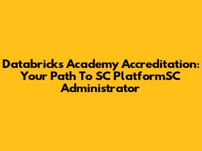 Databricks Academy Accreditation: Your Path To SC PlatformSC Administrator
