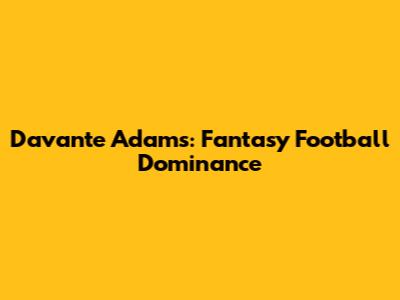 Davante Adams: Fantasy Football Dominance