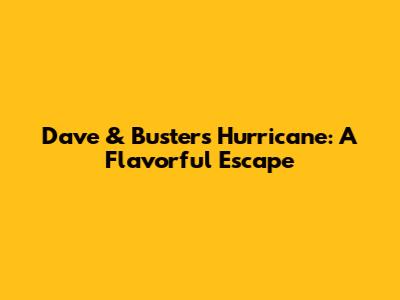 Dave & Buster's Hurricane: A Flavorful Escape