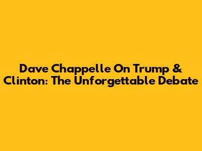 Dave Chappelle On Trump & Clinton: The Unforgettable Debate