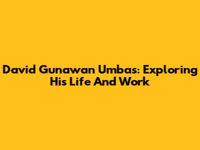 David Gunawan Umbas: Exploring His Life And Work