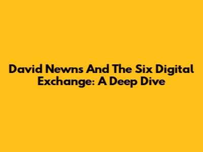 David Newns And The Six Digital Exchange: A Deep Dive