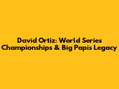 David Ortiz: World Series Championships & Big Papi's Legacy