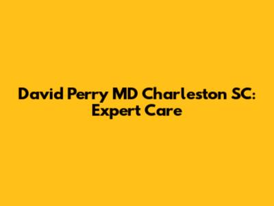 David Perry MD Charleston SC: Expert Care