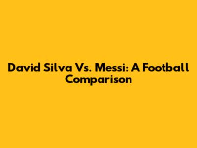 David Silva Vs. Messi: A Football Comparison