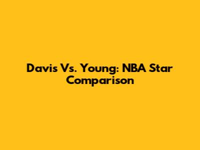 Davis Vs. Young: NBA Star Comparison