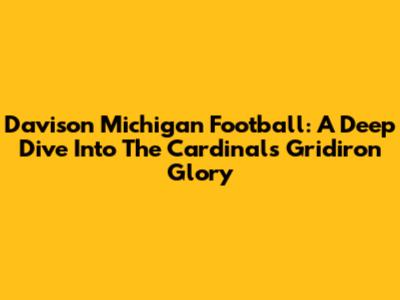 Davison Michigan Football: A Deep Dive Into The Cardinals' Gridiron Glory