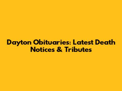 Dayton Obituaries: Latest Death Notices & Tributes