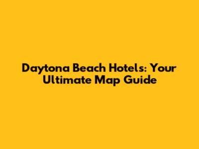 Daytona Beach Hotels: Your Ultimate Map Guide