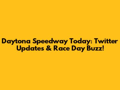 Daytona Speedway Today: Twitter Updates & Race Day Buzz!