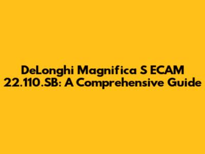 De'Longhi Magnifica S ECAM 22.110.SB: A Comprehensive Guide