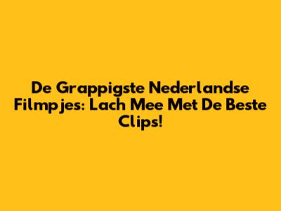 De Grappigste Nederlandse Filmpjes: Lach Mee Met De Beste Clips!